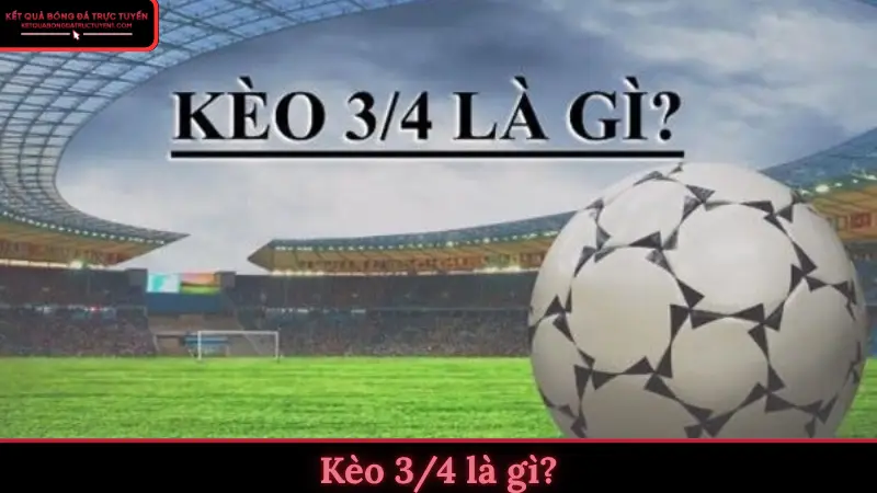 Kèo 3/4 là gì?