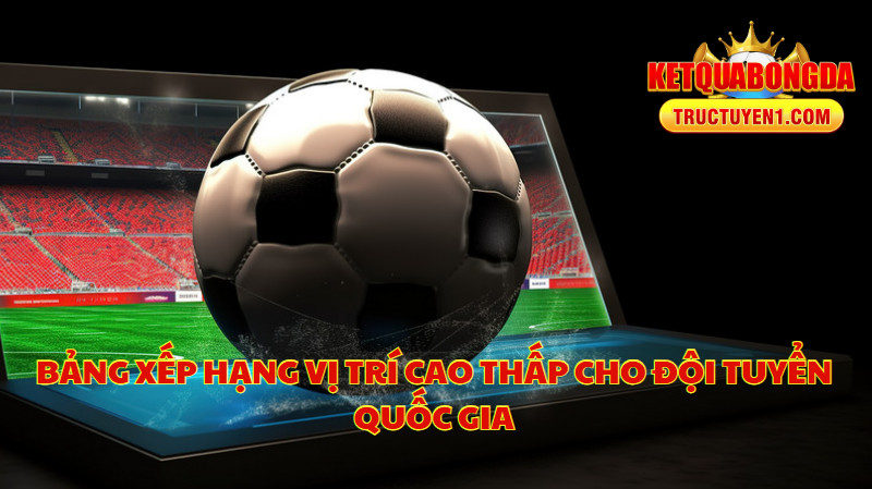Bảng Xếp Hạng Vị Trí Cao Thấp Cho Đội Tuyển Quốc Gia
