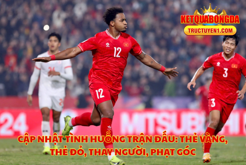 Cập Nhật Tình Huống Trận Đấu: Thẻ Vàng, Thẻ Đỏ, Thay Người, Phạt Góc