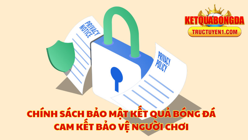 Chính Sách Bảo Mật Kết Quả Bóng Đá Cam Kết Bảo Vệ Người Chơi