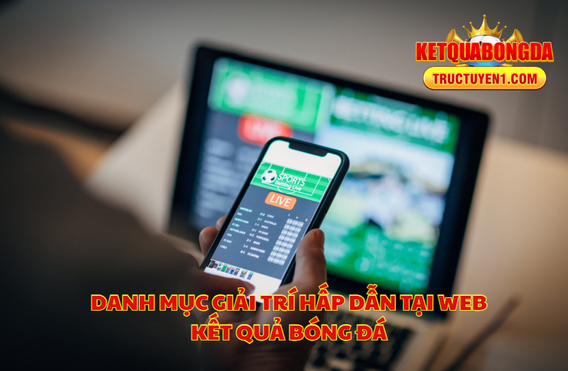 Danh Mục Giải Trí Hấp Dẫn Tại Web Kết Quả Bóng Đá