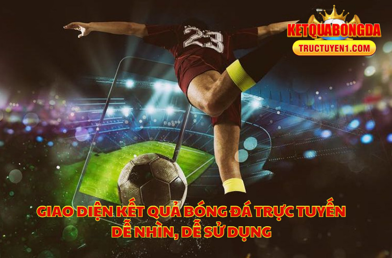 Giao Diện Kết Quả Bóng Đá Trực Tuyến Dễ Nhìn, Dễ Sử Dụng