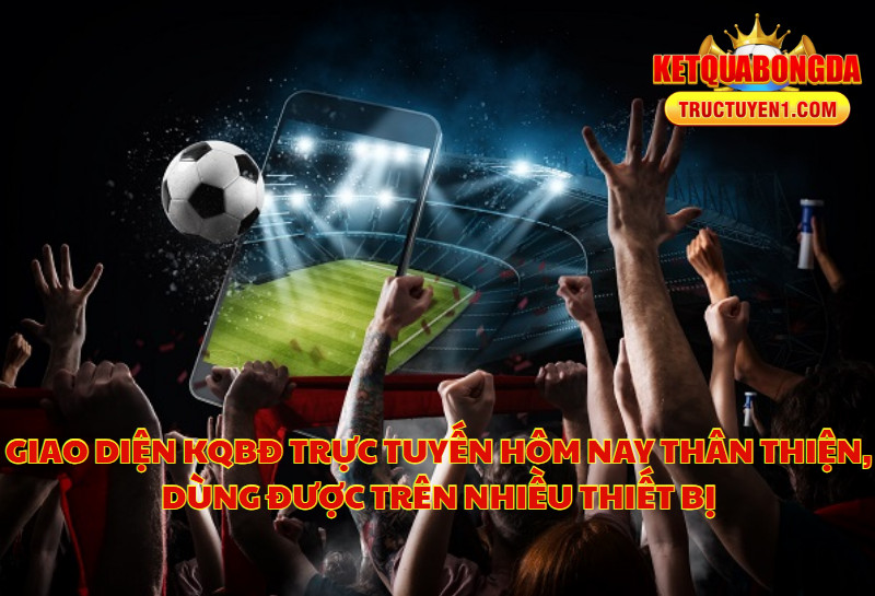 Giao Diện KQBĐ Trực Tuyến Hôm Nay Thân Thiện, Dùng Được Trên Nhiều Thiết Bị