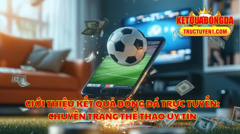 Giới Thiệu Kết Quả Bóng Đá Trực Tuyến: Chuyên Trang Thể Thao Uy Tín