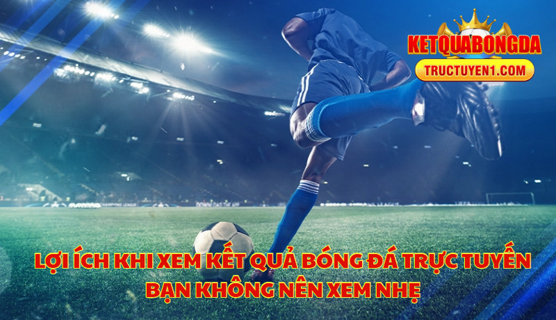 Lợi Ích Khi Xem Kết Quả Bóng Đá Trực Tuyến Bạn Không Nên Xem Nhẹ