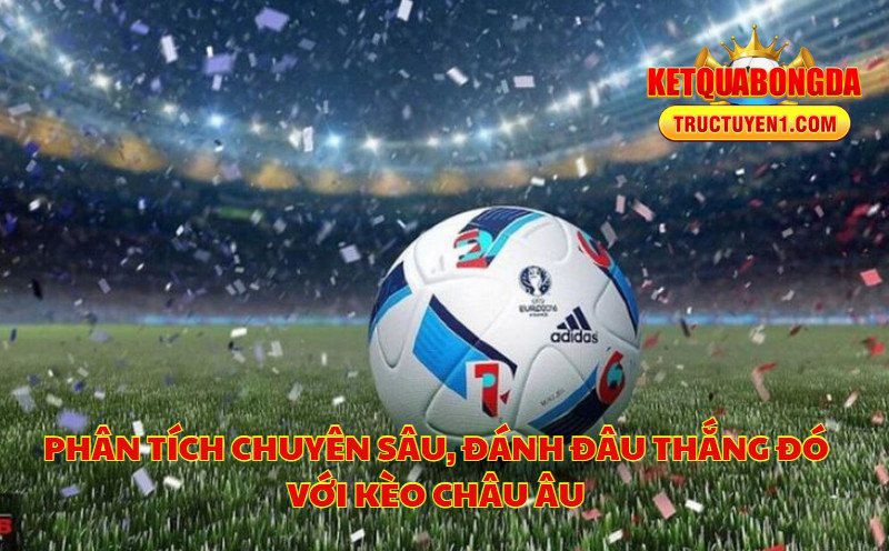 Phân Tích Chuyên Sâu, Đánh Đâu Thắng Đó Với Kèo Châu Âu