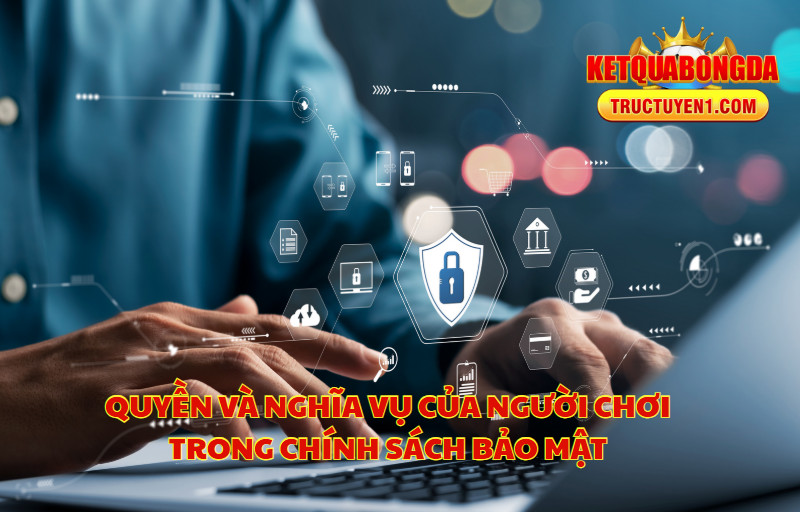 Quyền Và Nghĩa Vụ Của Người Chơi Trong Chính Sách Bảo Mật