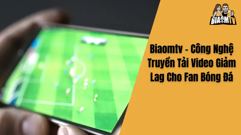 Biaomtv - Công Nghệ Truyền Tải Video Giảm Lag Cho Fan Bóng Đá